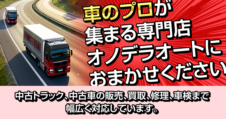 車のプロが集まる専門店オノデラオートにおまかせください 中古トラック、中古車の販売、買収、修理、車検まで幅広く対応しています。